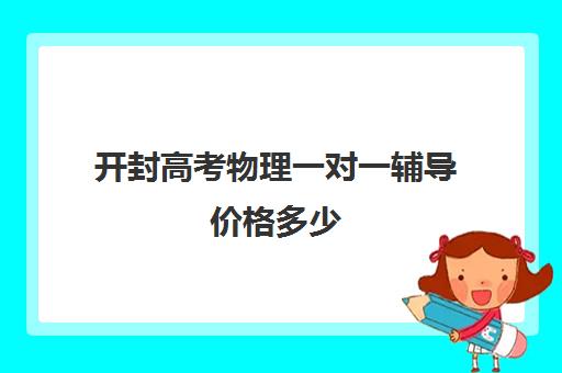 开封高考物理一对一辅导价格多少(高中物理一对一有效吗)