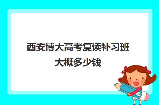 西安博大高考复读补习班大概多少钱