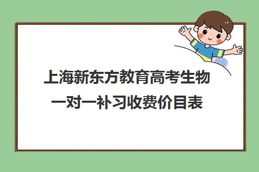 上海新东方教育高考生物一对一补习收费价目表