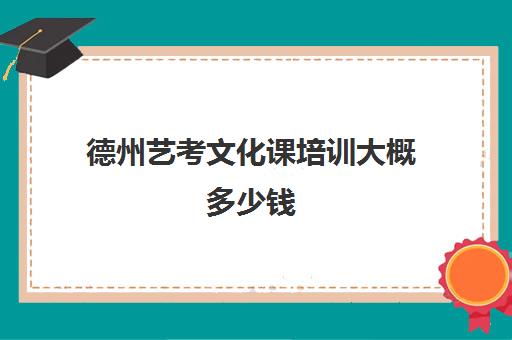 德州艺考文化课培训大概多少钱(艺考最容易过专业)