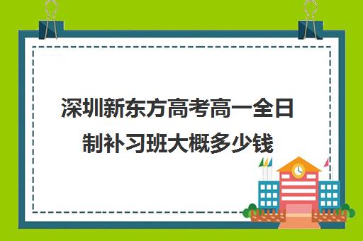 深圳新东方高考高一全日制补习班大概多少钱