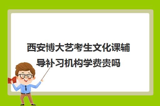 西安博大艺考生文化课辅导补习机构学费贵吗