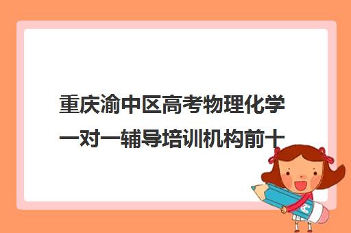 重庆渝中区高考物理化学一对一辅导培训机构前十排名(高中物理培训班哪家好)