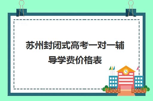 苏州封闭式高考一对一辅导学费价格表(精锐一对一收费标准)