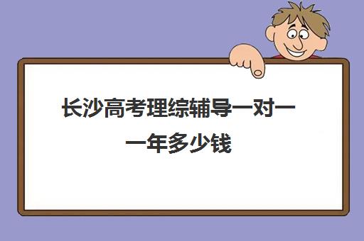 长沙高考理综辅导一对一一年多少钱(高三辅导一对一多少钱)