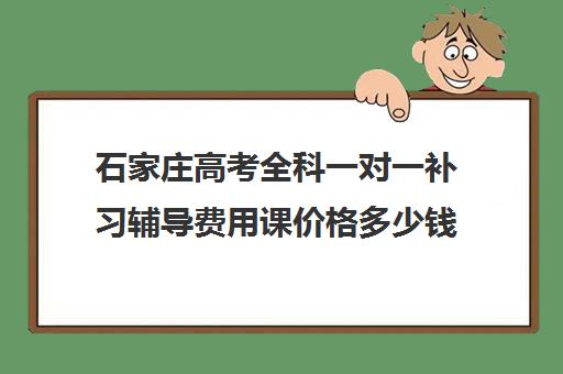 石家庄高考全科一对一补习辅导费用课价格多少钱