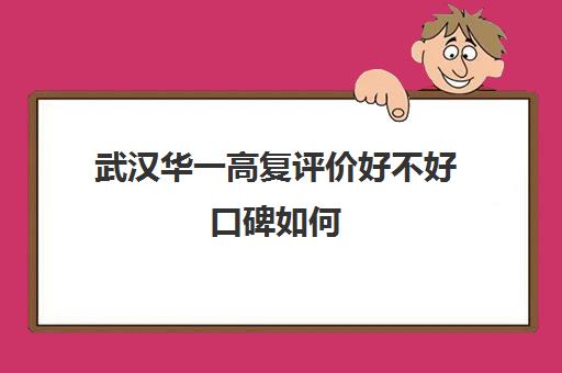 武汉华一高复评价好不好口碑如何(华一光谷高中部怎么样)