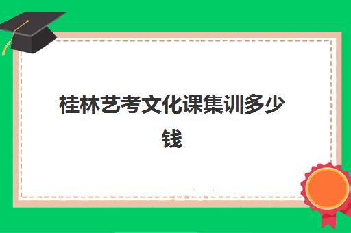 桂林艺考文化课集训多少钱(艺考文化课集训学校哪里好)