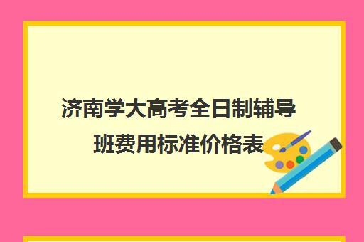 济南学大高考全日制辅导班费用标准价格表(济南新东方高三冲刺班收费价格表)