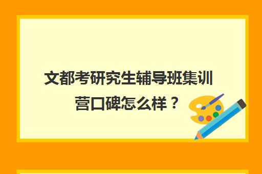 文都考研究生辅导班集训营口碑怎么样？（文都考研复试班收费）