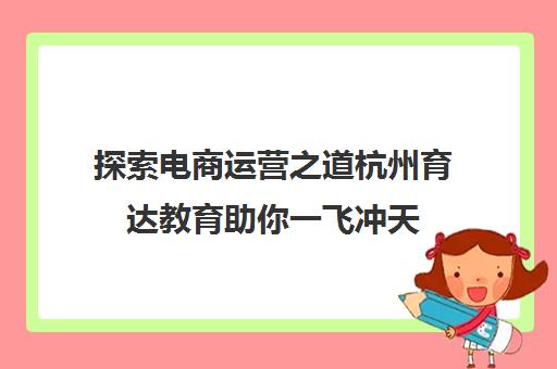 探索电商运营之道杭州育达教育助你一飞冲天