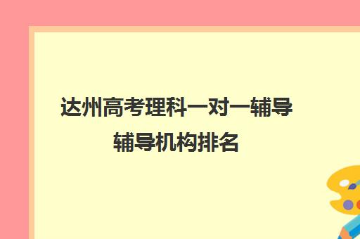 达州高考理科一对一辅导辅导机构排名(达州单招培训机构)