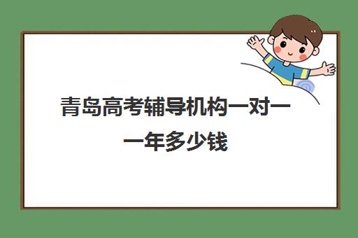 青岛高考辅导机构一对一一年多少钱(一对一教育机构排名)