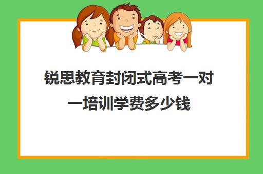 锐思教育封闭式高考一对一培训学费多少钱（高三封闭式培训机构费用）