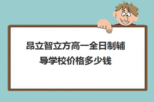 昂立智立方高一全日制辅导学校价格多少钱（昂立一对一一节课多少钱）