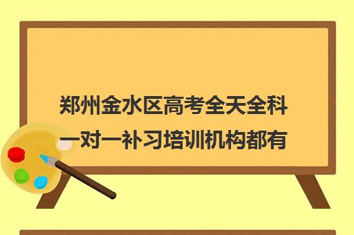 郑州金水区高考全天全科一对一补习培训机构都有哪些