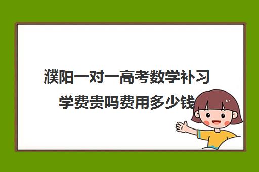 濮阳一对一高考数学补习学费贵吗费用多少钱