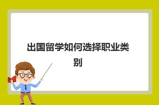 出国留学如何选择职业类别(留学不能参加68个岗位)