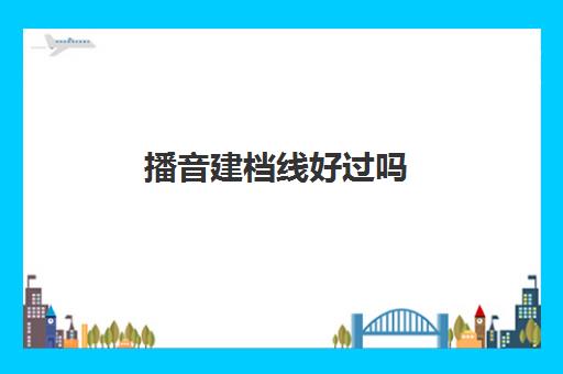 播音建档线好过吗(播音主持2024艺考分数线)