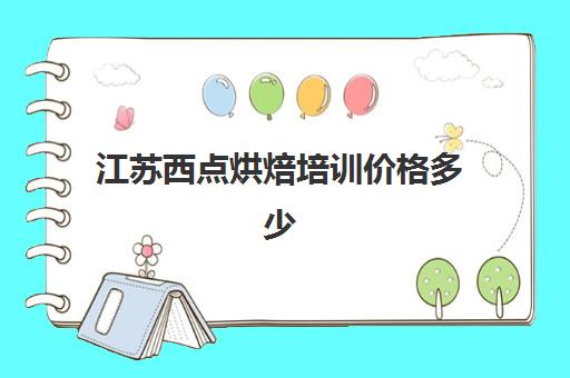 江苏西点烘焙培训价格多少(烘焙培训费用大概多少)