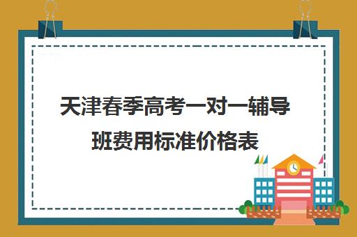 天津春季高考一对一辅导班费用标准价格表(天津春考辅导班一年多少钱)