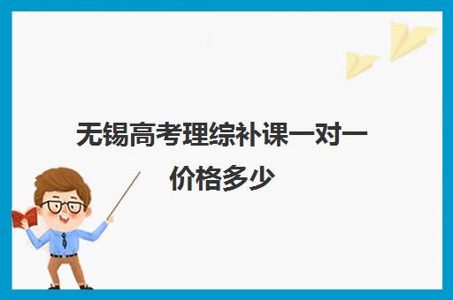 无锡高考理综补课一对一价格多少(高中物理补课一般多少钱一节课)