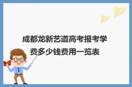 成都龙新艺道高考报考学费多少钱费用一览表(成都艺考美术集训机构)