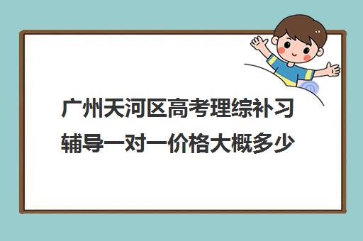 广州天河区高考理综补习辅导一对一价格大概多少钱