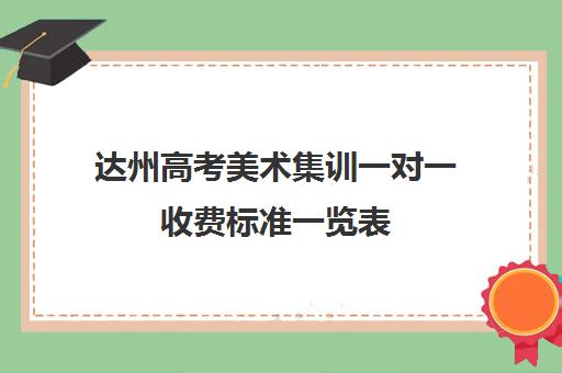 达州高考美术集训一对一收费标准一览表(四川美术艺体生可以考哪些学校)