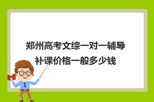 郑州高考文综一对一辅导补课价格一般多少钱(郑州排名前十的高考培训机构)