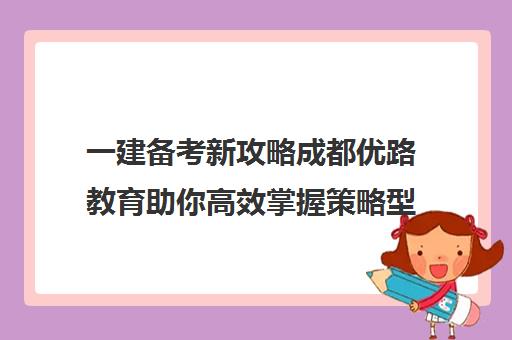 一建备考新攻略成都优路教育助你高效掌握策略型备考技巧