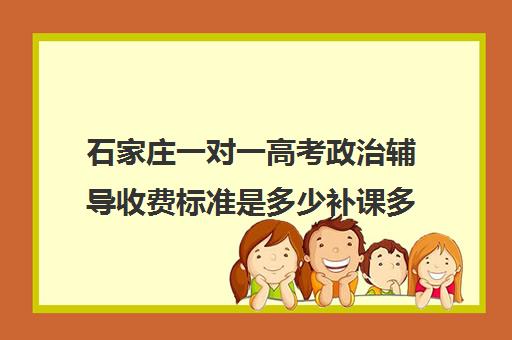 石家庄一对一高考政治辅导收费标准是多少补课多少钱一小时(一对一补课价格)