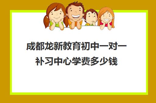 成都龙新教育初中一对一补习中心学费多少钱