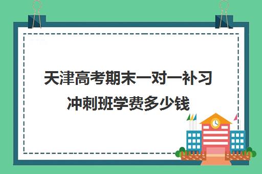 天津高考期末一对一补习冲刺班学费多少钱