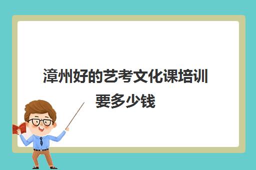 漳州好的艺考文化课培训要多少钱(厦门艺考生文化培训机构排名)