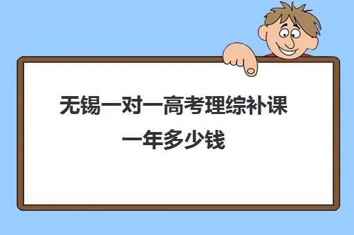 无锡一对一高考理综补课一年多少钱(高中需要补课吗有必要花钱吗)