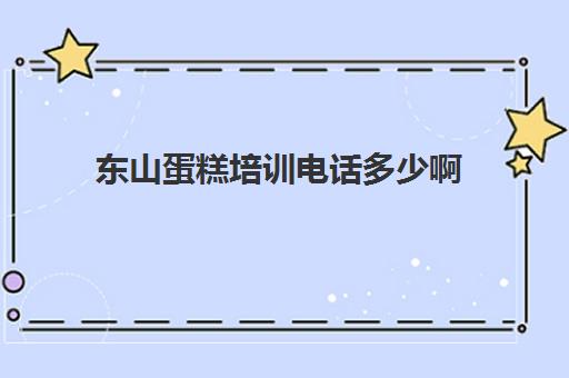 东山蛋糕培训电话多少啊(潮州东山培训培训内容小升初)