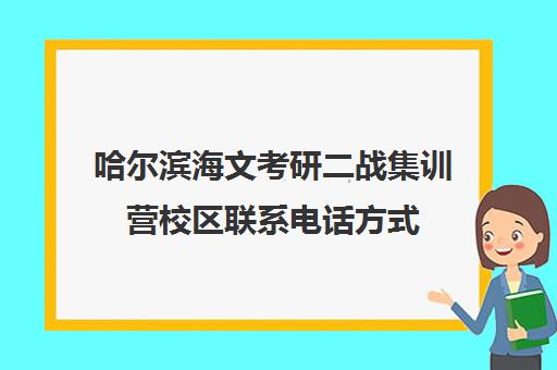 哈尔滨海文考研二战集训营校区联系电话方式（二战考研辅导联系方式）