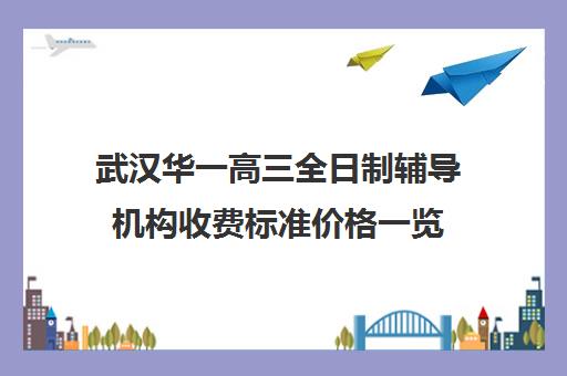 武汉华一高三全日制辅导机构收费标准价格一览(武汉高中补课机构排名)