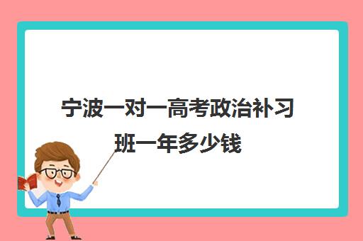 宁波一对一高考政治补习班一年多少钱