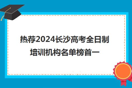 热荐2024长沙高考全日制培训机构名单榜首一览_2024必看指南