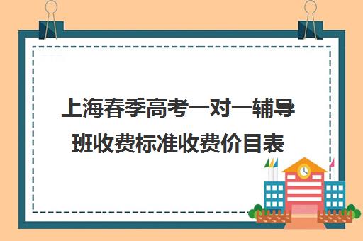 上海春季高考一对一辅导班收费标准收费价目表(春季高考线上辅导班)