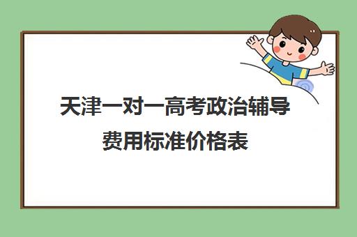 天津一对一高考政治辅导费用标准价格表(天津高三培训机构排名前十)