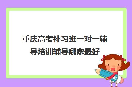 重庆高考补习班一对一辅导培训辅导哪家最好