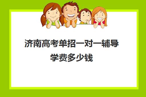 济南高考单招一对一辅导学费多少钱(山东正规单招培训学校)