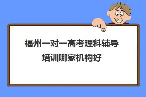 福州一对一高考理科辅导培训哪家机构好(高中线上一对一辅导)