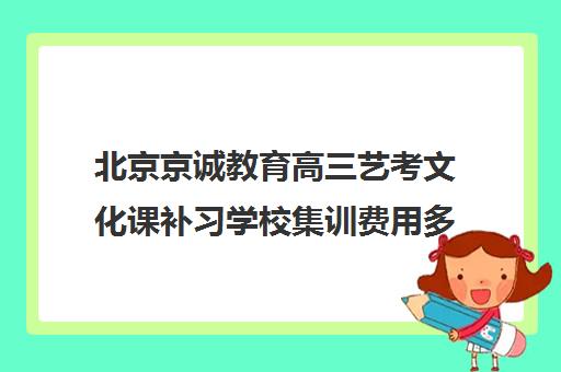 北京京诚教育高三艺考文化课补习学校集训费用多少钱