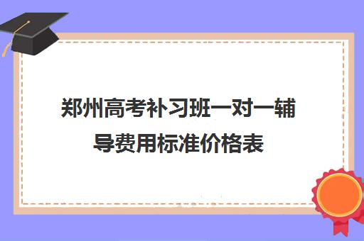 郑州高考补习班一对一辅导费用标准价格表