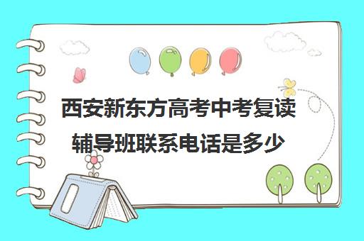 西安新东方高考中考复读辅导班联系电话是多少(新东方高考复读班价格)