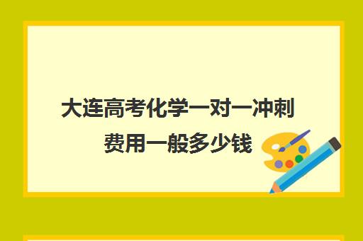 大连高考化学一对一冲刺费用一般多少钱(大连钧大高考培训学校)